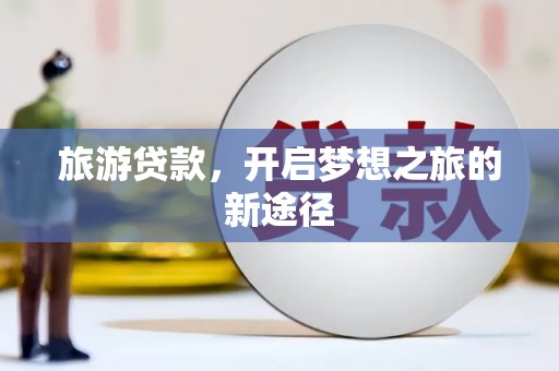 林甸旅游贷款，开启梦想之旅的新途径
