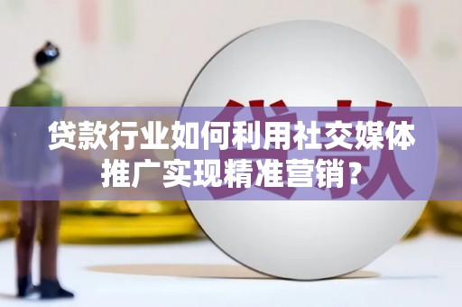 林甸贷款行业如何利用社交媒体推广实现精准营销？