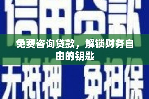 林甸免费咨询贷款，解锁财务自由的钥匙