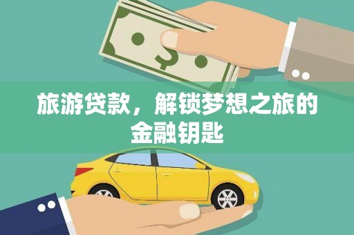 林甸旅游贷款，解锁梦想之旅的金融钥匙