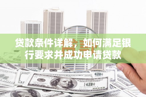 林甸贷款条件详解，如何满足银行要求并成功申请贷款