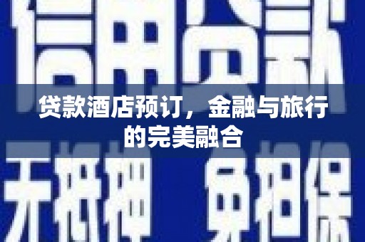 林甸贷款酒店预订，金融与旅行的完美融合