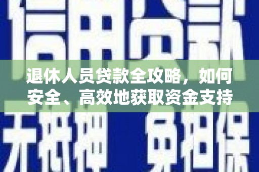 林甸退休人员贷款全攻略，如何安全、高效地获取资金支持