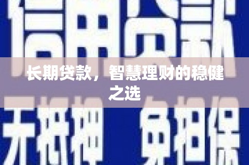 林甸长期贷款，智慧理财的稳健之选