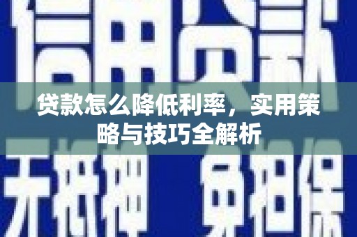 林甸贷款怎么降低利率，实用策略与技巧全解析