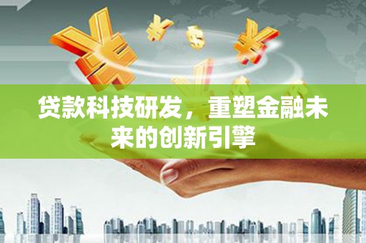林甸贷款科技研发，重塑金融未来的创新引擎