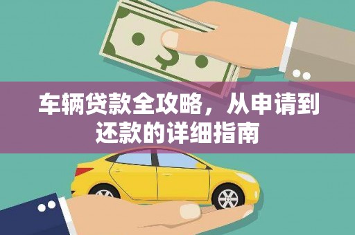 林甸车辆贷款全攻略，从申请到还款的详细指南