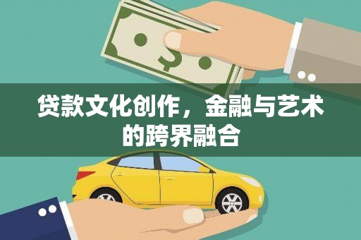 林甸贷款文化创作，金融与艺术的跨界融合