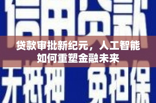 林甸贷款审批新纪元，人工智能如何重塑金融未来