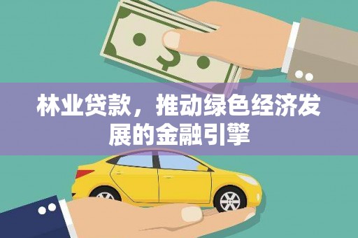 林甸林业贷款，推动绿色经济发展的金融引擎