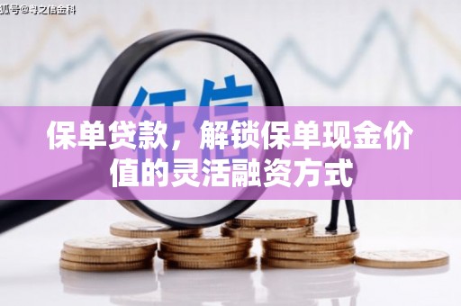 林甸保单贷款，解锁保单现金价值的灵活融资方式