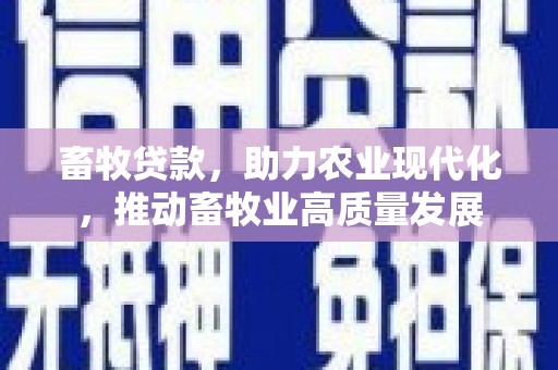 林甸畜牧贷款，助力农业现代化，推动畜牧业高质量发展