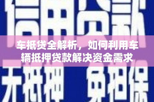 林甸车抵贷全解析，如何利用车辆抵押贷款解决资金需求
