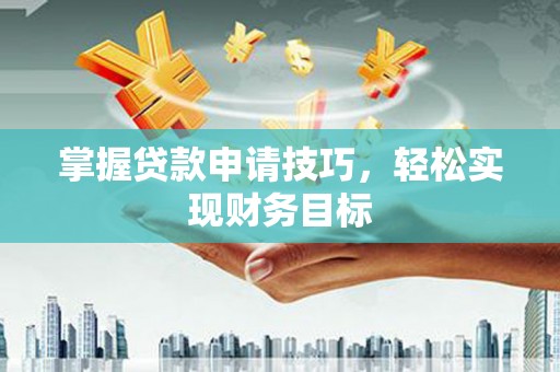 林甸掌握贷款申请技巧，轻松实现财务目标