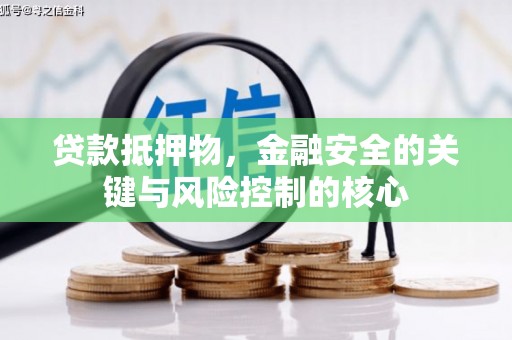 林甸贷款抵押物，金融安全的关键与风险控制的核心