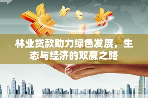 林甸林业贷款助力绿色发展，生态与经济的双赢之路