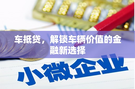 林甸车抵贷，解锁车辆价值的金融新选择