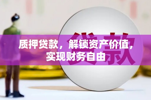 林甸质押贷款，解锁资产价值，实现财务自由