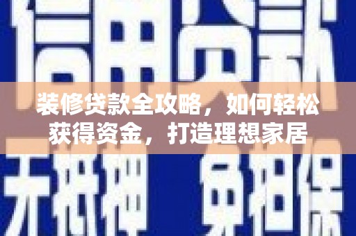 林甸装修贷款全攻略，如何轻松获得资金，打造理想家居