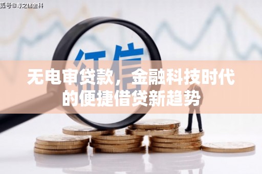 林甸无电审贷款，金融科技时代的便捷借贷新趋势