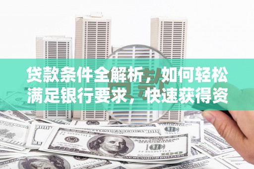林甸贷款条件全解析，如何轻松满足银行要求，快速获得资金支持
