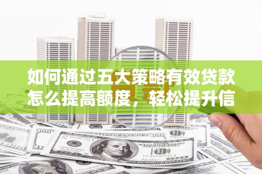 林甸如何通过五大策略有效贷款怎么提高额度，轻松提升信用价值