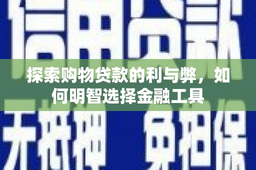 林甸探索购物贷款的利与弊，如何明智选择金融工具