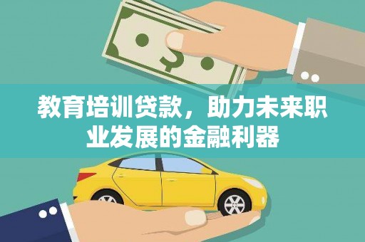 林甸教育培训贷款，助力未来职业发展的金融利器