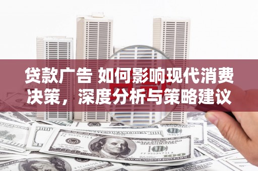 林甸贷款广告 如何影响现代消费决策，深度分析与策略建议
