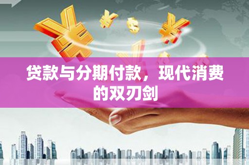 林甸贷款与分期付款，现代消费的双刃剑