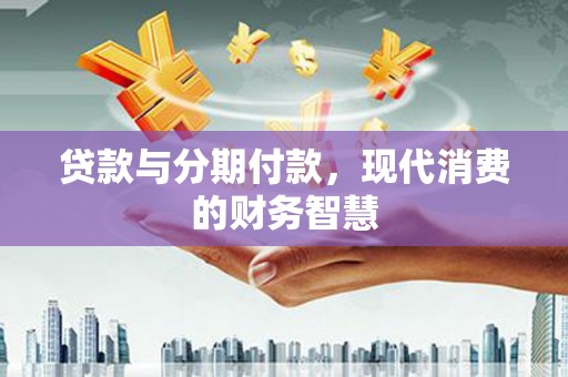 林甸贷款与分期付款，现代消费的财务智慧
