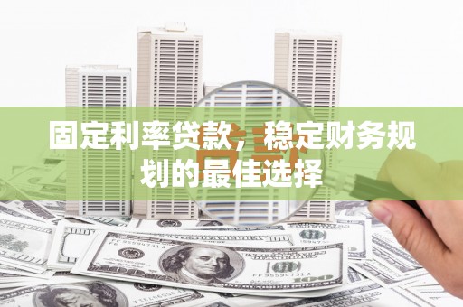 林甸固定利率贷款，稳定财务规划的最佳选择