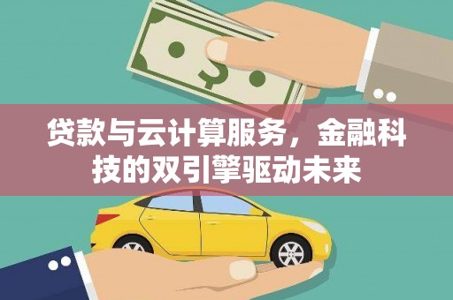 林甸贷款与云计算服务，金融科技的双引擎驱动未来