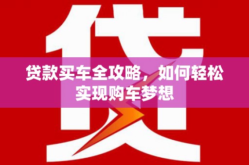 林甸贷款买车全攻略，如何轻松实现购车梦想