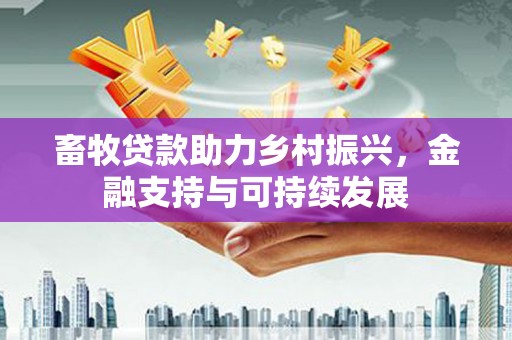 林甸畜牧贷款助力乡村振兴，金融支持与可持续发展
