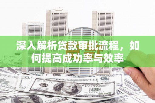 林甸深入解析贷款审批流程，如何提高成功率与效率