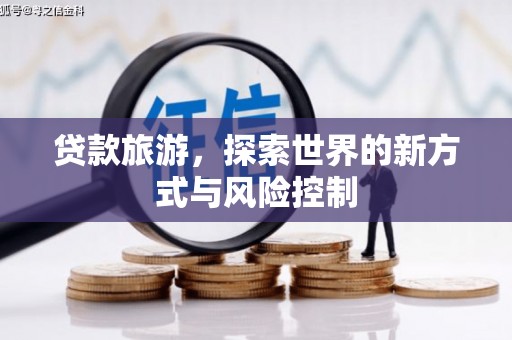 林甸贷款旅游，探索世界的新方式与风险控制