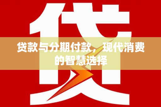 林甸贷款与分期付款，现代消费的智慧选择