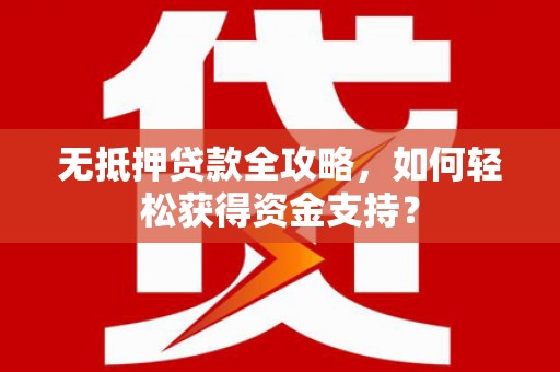 林甸无抵押贷款全攻略，如何轻松获得资金支持？