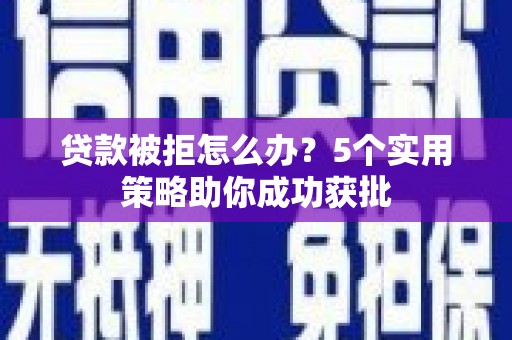 林甸贷款被拒怎么办？5个实用策略助你成功获批