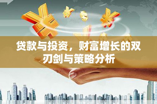 林甸贷款与投资，财富增长的双刃剑与策略分析