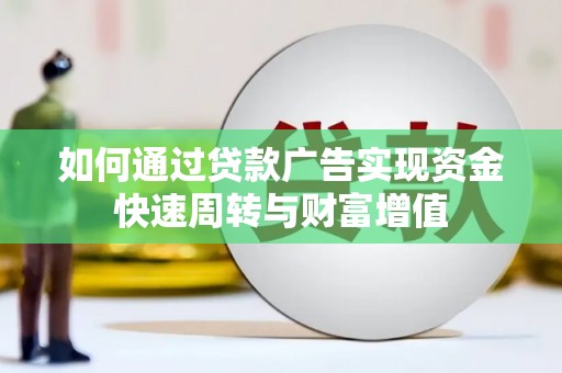 林甸如何通过贷款广告实现资金快速周转与财富增值