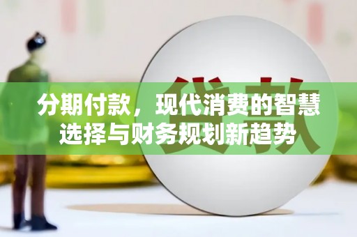 林甸分期付款，现代消费的智慧选择与财务规划新趋势