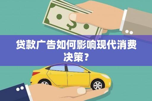 林甸贷款广告如何影响现代消费决策？