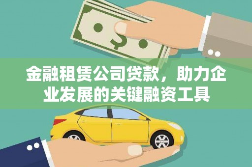 林甸金融租赁公司贷款，助力企业发展的关键融资工具