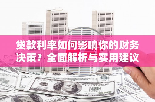 林甸贷款利率如何影响你的财务决策？全面解析与实用建议
