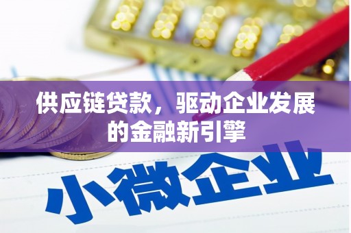 林甸供应链贷款，驱动企业发展的金融新引擎
