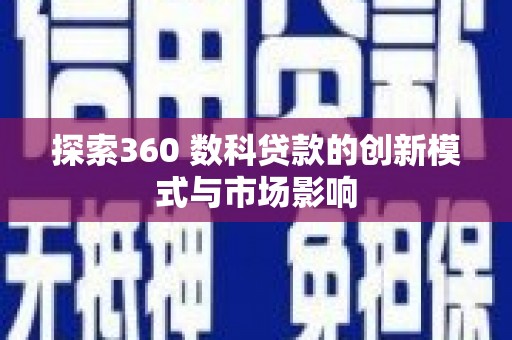 林甸探索360 数科贷款的创新模式与市场影响