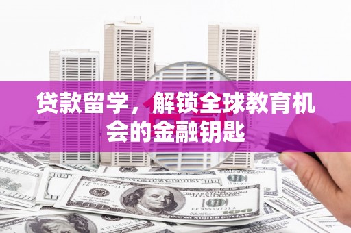 林甸贷款留学，解锁全球教育机会的金融钥匙