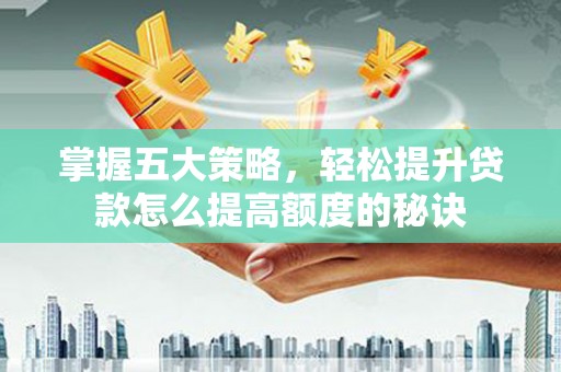 林甸掌握五大策略，轻松提升贷款怎么提高额度的秘诀